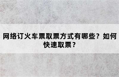 网络订火车票取票方式有哪些？如何快速取票？