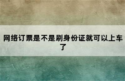 网络订票是不是刷身份证就可以上车了