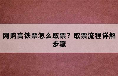 网购高铁票怎么取票？取票流程详解步骤