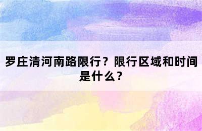 罗庄清河南路限行？限行区域和时间是什么？