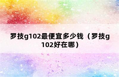 罗技g102最便宜多少钱（罗技g102好在哪）