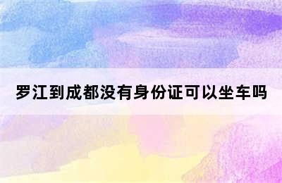 罗江到成都没有身份证可以坐车吗