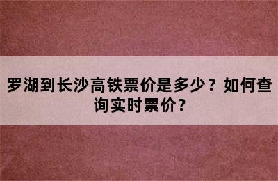 罗湖到长沙高铁票价是多少？如何查询实时票价？