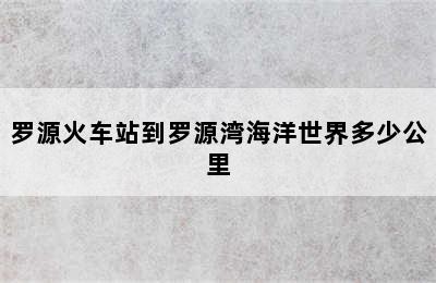 罗源火车站到罗源湾海洋世界多少公里