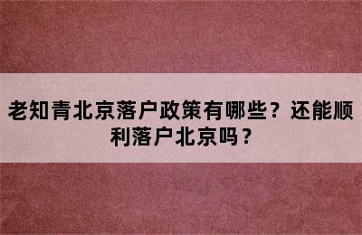 老知青北京落户政策有哪些？还能顺利落户北京吗？