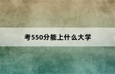 考550分能上什么大学