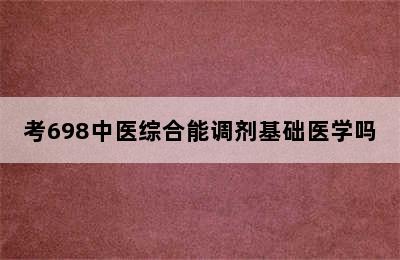 考698中医综合能调剂基础医学吗