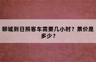 聊城到日照客车需要几小时？票价是多少？