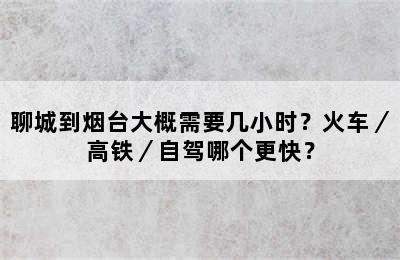 聊城到烟台大概需要几小时？火车／高铁／自驾哪个更快？