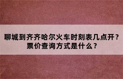 聊城到齐齐哈尔火车时刻表几点开？票价查询方式是什么？