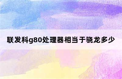 联发科g80处理器相当于骁龙多少