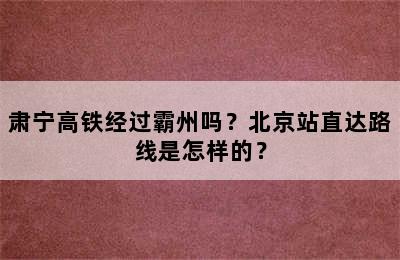 肃宁高铁经过霸州吗？北京站直达路线是怎样的？
