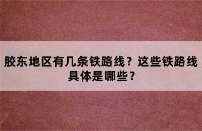 胶东地区有几条铁路线？这些铁路线具体是哪些？