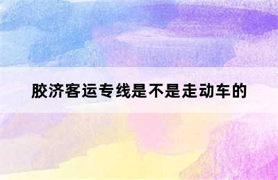 胶济客运专线是不是走动车的