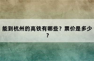 能到杭州的高铁有哪些？票价是多少？