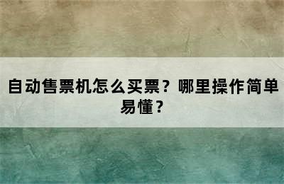 自动售票机怎么买票？哪里操作简单易懂？
