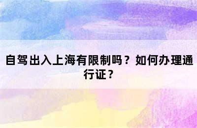自驾出入上海有限制吗？如何办理通行证？