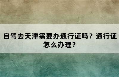 自驾去天津需要办通行证吗？通行证怎么办理？