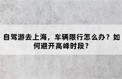 自驾游去上海，车辆限行怎么办？如何避开高峰时段？