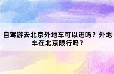 自驾游去北京外地车可以进吗？外地车在北京限行吗？