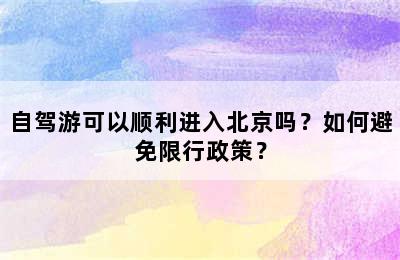 自驾游可以顺利进入北京吗？如何避免限行政策？