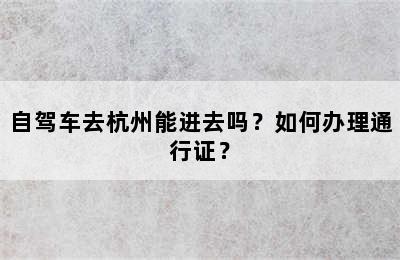 自驾车去杭州能进去吗？如何办理通行证？