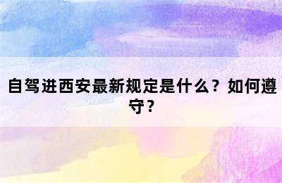 自驾进西安最新规定是什么？如何遵守？