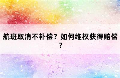 航班取消不补偿？如何维权获得赔偿？