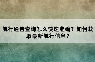 航行通告查询怎么快速准确？如何获取最新航行信息？
