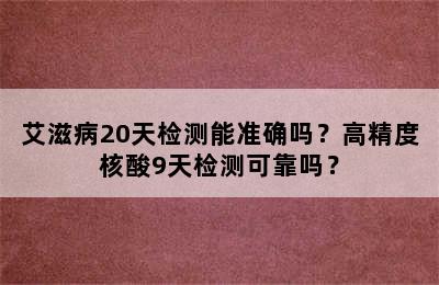 艾滋病20天检测能准确吗？高精度核酸9天检测可靠吗？