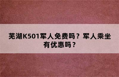 芜湖K501军人免费吗？军人乘坐有优惠吗？