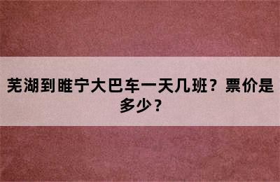 芜湖到睢宁大巴车一天几班？票价是多少？