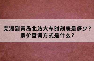 芜湖到青岛北站火车时刻表是多少？票价查询方式是什么？