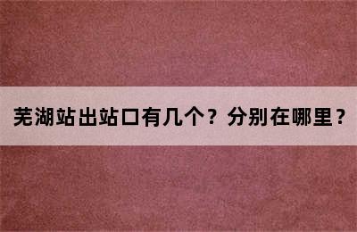 芜湖站出站口有几个？分别在哪里？