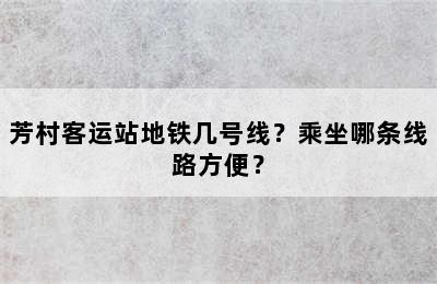 芳村客运站地铁几号线？乘坐哪条线路方便？