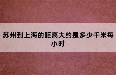 苏州到上海的距离大约是多少千米每小时