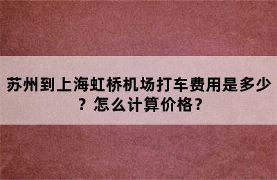 苏州到上海虹桥机场打车费用是多少？怎么计算价格？