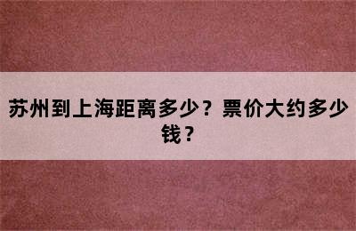 苏州到上海距离多少？票价大约多少钱？