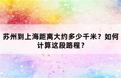 苏州到上海距离大约多少千米？如何计算这段路程？
