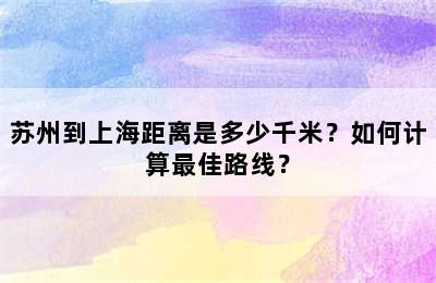 苏州到上海距离是多少千米？如何计算最佳路线？