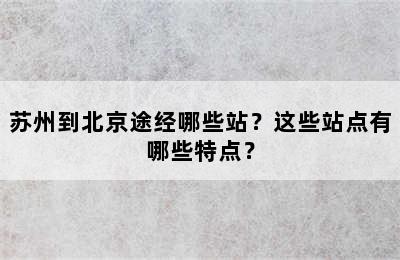 苏州到北京途经哪些站？这些站点有哪些特点？