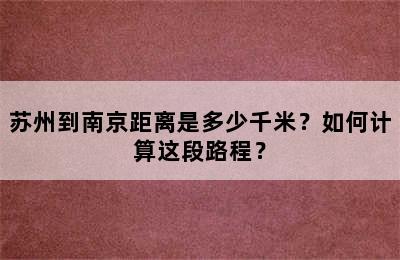 苏州到南京距离是多少千米？如何计算这段路程？