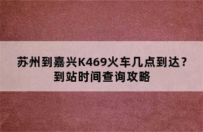 苏州到嘉兴K469火车几点到达？到站时间查询攻略
