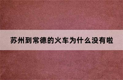 苏州到常德的火车为什么没有啦