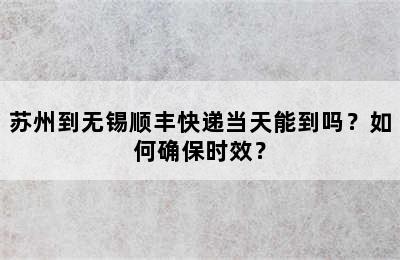 苏州到无锡顺丰快递当天能到吗？如何确保时效？