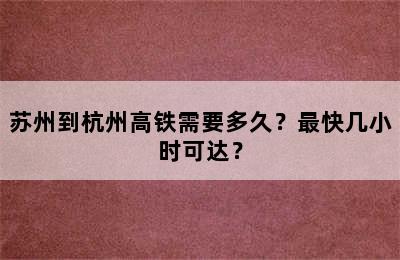 苏州到杭州高铁需要多久？最快几小时可达？