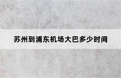 苏州到浦东机场大巴多少时间