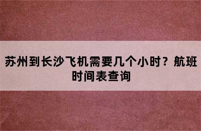 苏州到长沙飞机需要几个小时？航班时间表查询