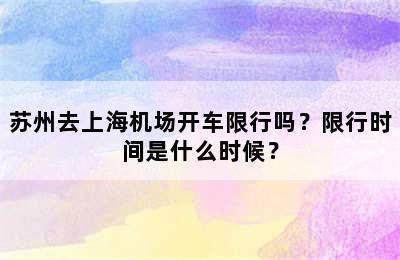 苏州去上海机场开车限行吗？限行时间是什么时候？
