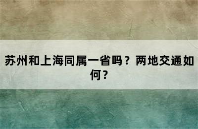 苏州和上海同属一省吗？两地交通如何？